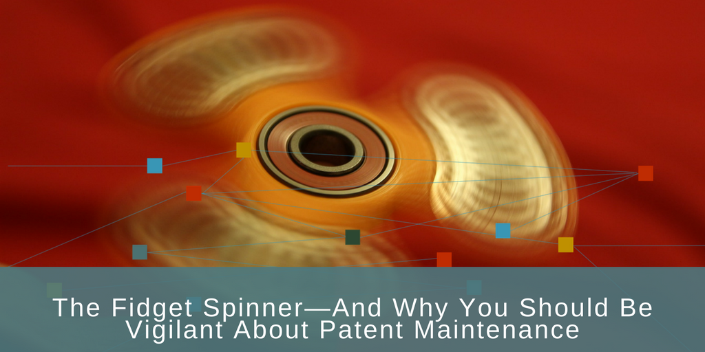 The Fidget Spinner And Why You Should Be Vigilant About Patent Maintenance